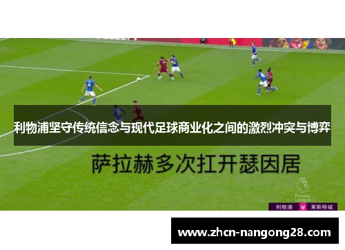 利物浦坚守传统信念与现代足球商业化之间的激烈冲突与博弈