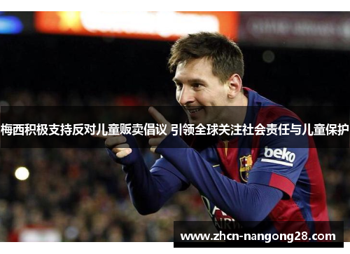 梅西积极支持反对儿童贩卖倡议 引领全球关注社会责任与儿童保护
