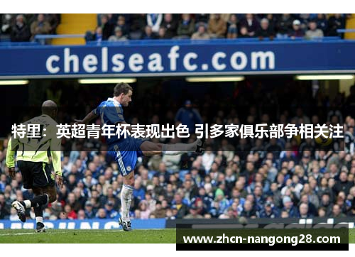 特里：英超青年杯表现出色 引多家俱乐部争相关注