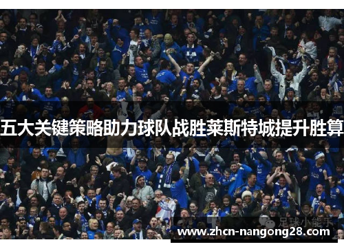 五大关键策略助力球队战胜莱斯特城提升胜算