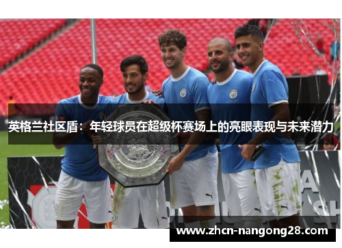 英格兰社区盾：年轻球员在超级杯赛场上的亮眼表现与未来潜力