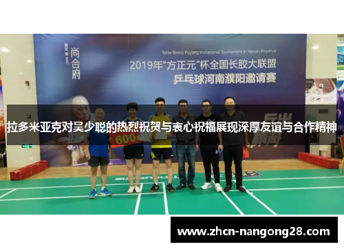 拉多米亚克对吴少聪的热烈祝贺与衷心祝福展现深厚友谊与合作精神