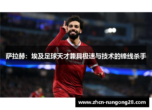 萨拉赫：埃及足球天才兼具极速与技术的锋线杀手