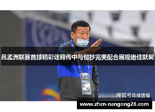 吕孟洲联赛首球精彩诠释传中与包抄完美配合展现绝佳默契