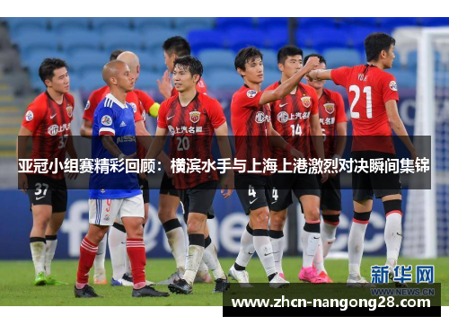 亚冠小组赛精彩回顾：横滨水手与上海上港激烈对决瞬间集锦