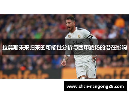拉莫斯未来归来的可能性分析与西甲赛场的潜在影响