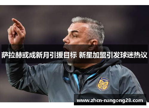 萨拉赫或成新月引援目标 新星加盟引发球迷热议