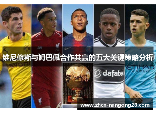 维尼修斯与姆巴佩合作共赢的五大关键策略分析