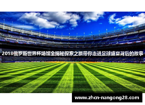 2018俄罗斯世界杯场馆全揭秘探索之旅带你走进足球盛宴背后的故事