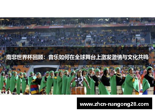 南非世界杯回顾：音乐如何在全球舞台上激发激情与文化共鸣
