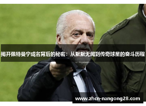 揭开佩特曼宁成名背后的秘密：从默默无闻到传奇球星的奋斗历程