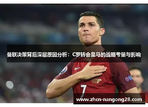 曼联决策背后深层原因分析：C罗转会皇马的战略考量与影响